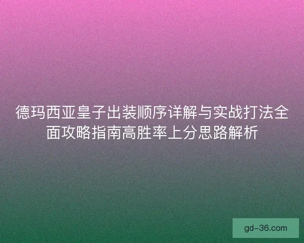 德玛西亚皇子出装顺序详解与实战打法全面攻略指南高胜率上分思路解析