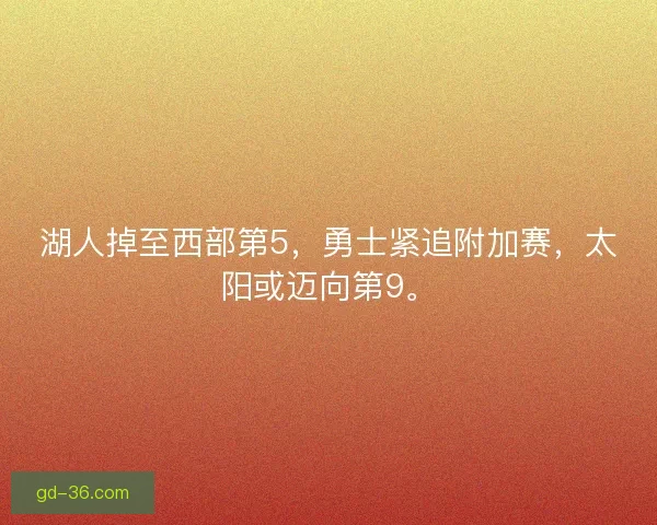 湖人掉至西部第5，勇士紧追附加赛，太阳或迈向第9。